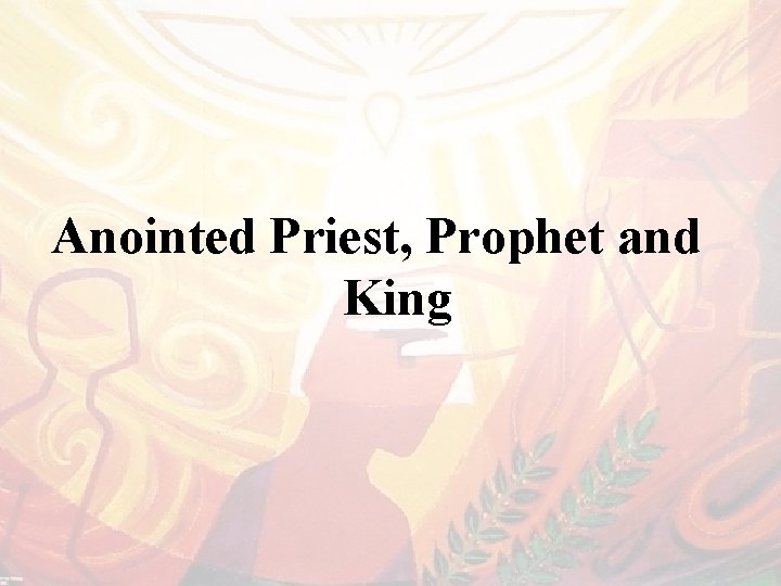 Anointed Priest, Prophet and King 