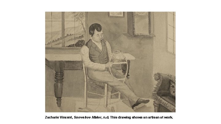 Zacharie Vincent, Snowshoe Maker, n. d. This drawing shows an artisan at work. 
