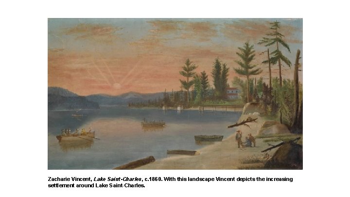 Zacharie Vincent, Lake Saint-Charles, c. 1860. With this landscape Vincent depicts the increasing settlement