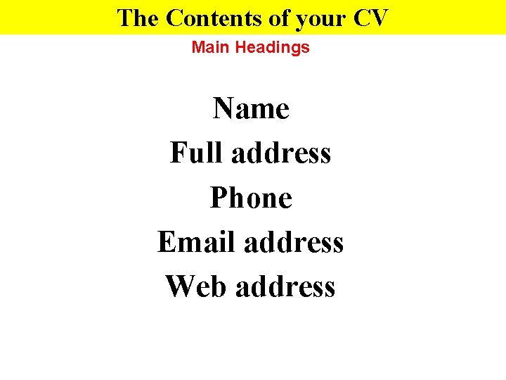 The Contents of your CV Main Headings Name Full address Phone Email address Web