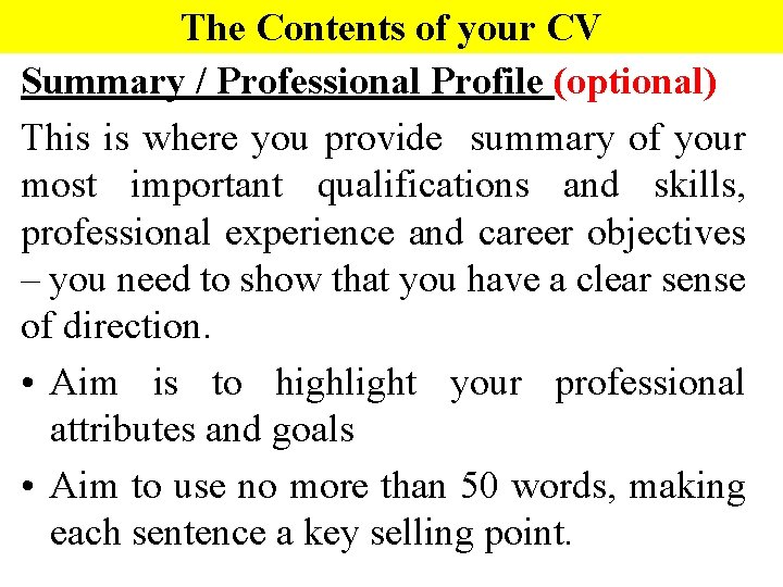 The Contents of your CV Summary / Professional Profile (optional) This is where you