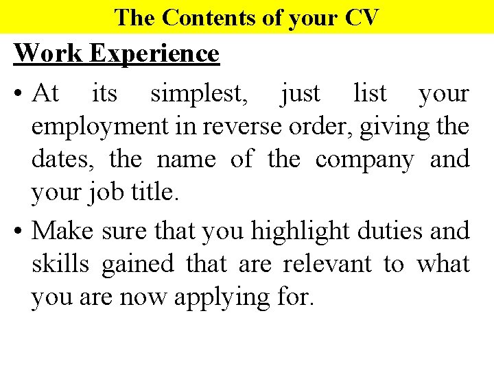 The Contents of your CV Work Experience • At its simplest, just list your