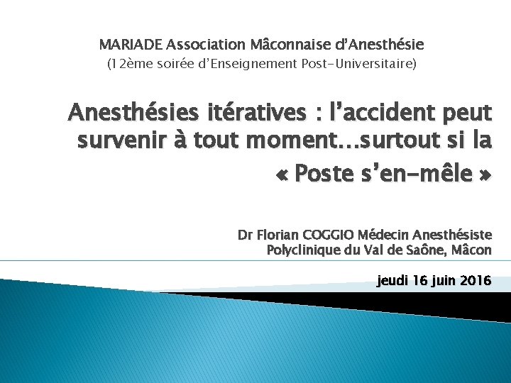 MARIADE Association Mâconnaise d’Anesthésie (12ème soirée d’Enseignement Post-Universitaire) Anesthésies itératives : l’accident peut survenir