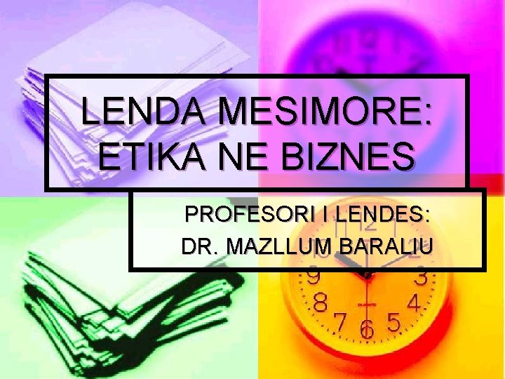 LENDA MESIMORE: ETIKA NE BIZNES PROFESORI I LENDES: DR. MAZLLUM BARALIU 