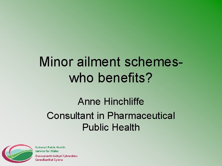Minor ailment schemeswho benefits? Anne Hinchliffe Consultant in Pharmaceutical Public Health 