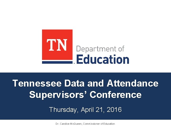 Tennessee Data and Attendance Supervisors’ Conference Thursday, April 21, 2016 Dr. Candice Mc. Queen,