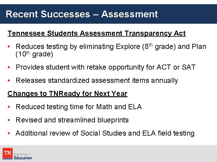 Recent Successes – Assessment Tennessee Students Assessment Transparency Act • Reduces testing by eliminating