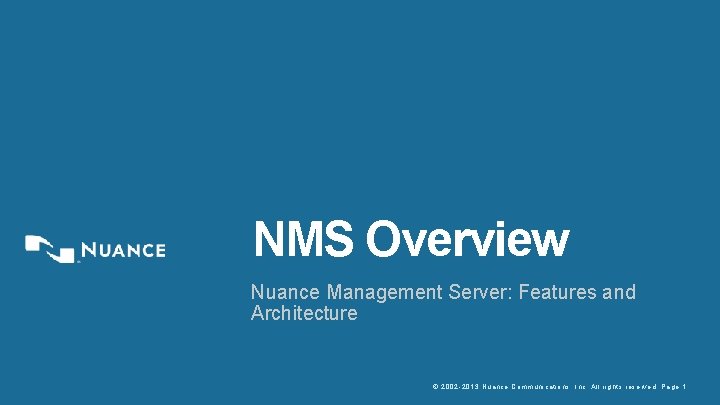 NMS Overview Nuance Management Server: Features and Architecture © 2002 -2013 Nuance Communications, Inc.