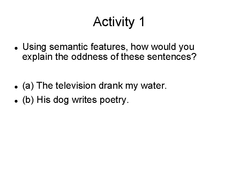 Activity 1 Using semantic features, how would you explain the oddness of these sentences?