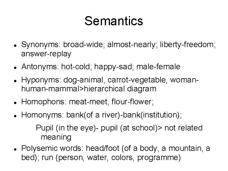 Semantics Synonyms: broad-wide; almost-nearly; liberty-freedom; answer-replay Antonyms: hot-cold; happy-sad; male-female Hyponyms: dog-animal, carrot-vegetable, womanhuman-mammal>hierarchical