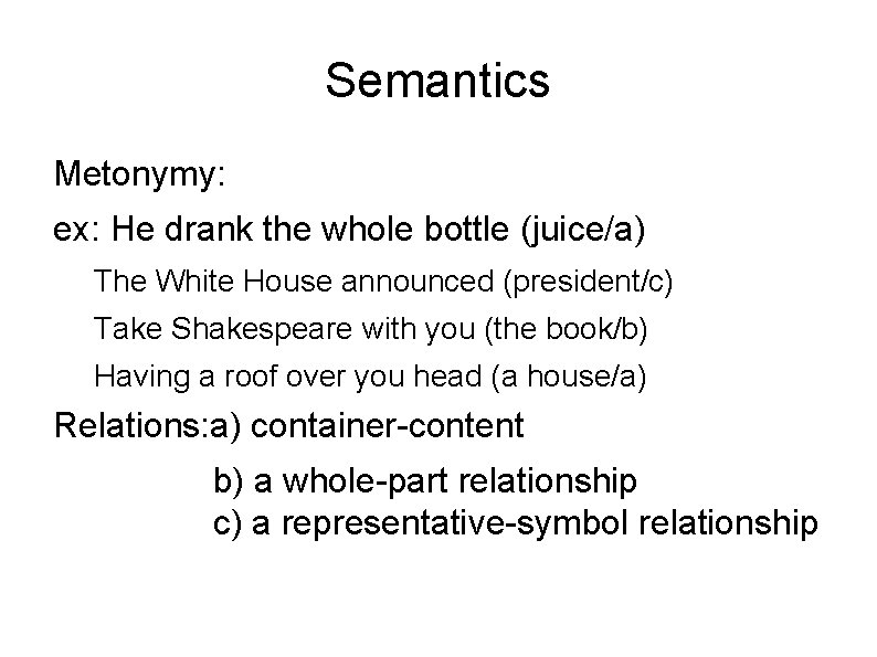 Semantics Metonymy: ex: He drank the whole bottle (juice/a) The White House announced (president/c)