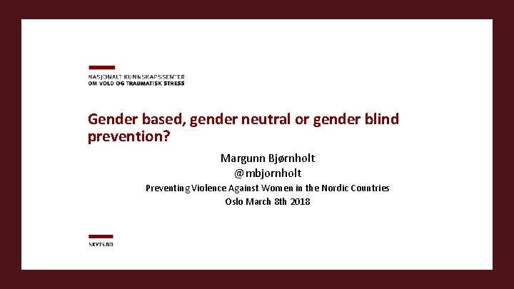 Gender based, gender neutral or gender blind prevention? Margunn Bjørnholt @mbjornholt Preventing Violence Against