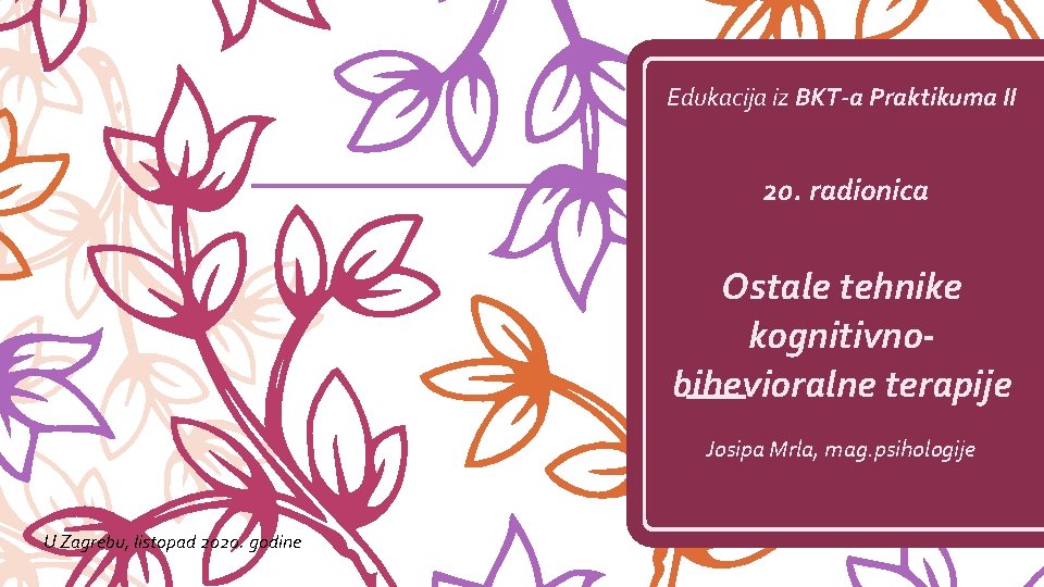 Edukacija iz BKT-a Praktikuma II 20. radionica Ostale tehnike kognitivnobihevioralne terapije Josipa Mrla, mag.