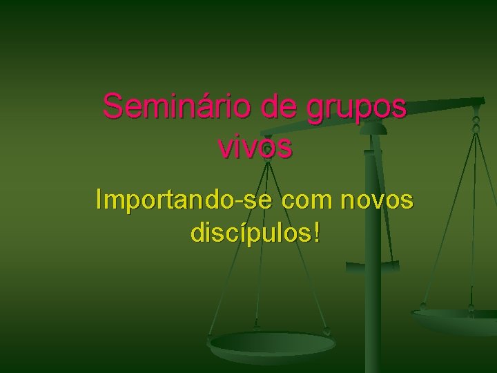 Seminário de grupos vivos Importando-se com novos discípulos! 