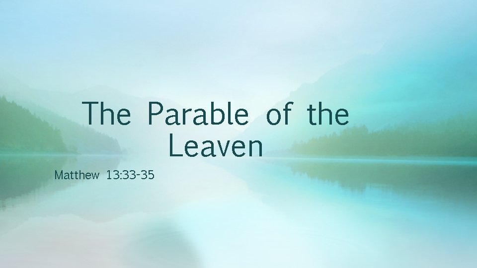 The Parable of the Leaven Matthew 13: 33 -35 