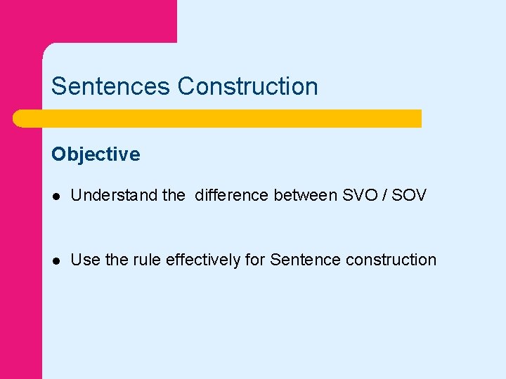 Sentences Construction Objective l Understand the difference between SVO / SOV l Use the