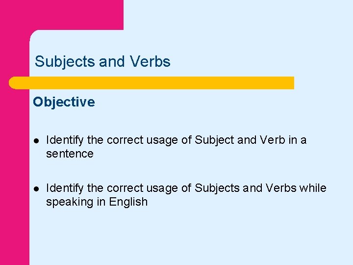 Subjects and Verbs Objective l Identify the correct usage of Subject and Verb in