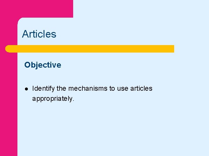 Articles Objective l Identify the mechanisms to use articles appropriately. 