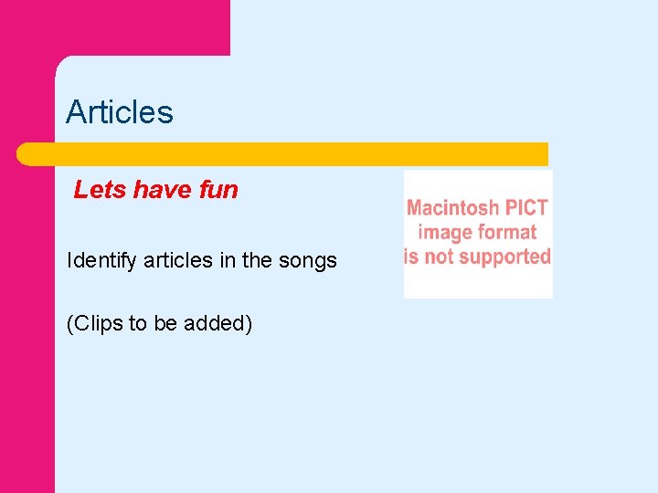 Articles Lets have fun Identify articles in the songs (Clips to be added) 
