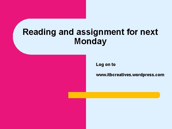 Reading and assignment for next Monday Log on to www. itbcreatives. wordpress. com 