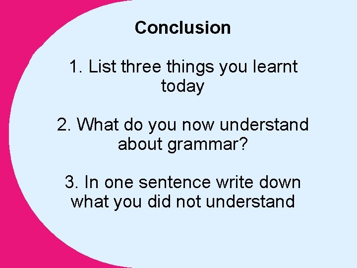 Conclusion 1. List three things you learnt today 2. What do you now understand