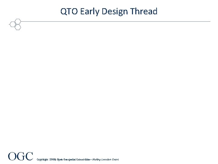 QTO Early Design Thread OGC Copyright 2008, Open Geospatial Consortium • Making Location Count