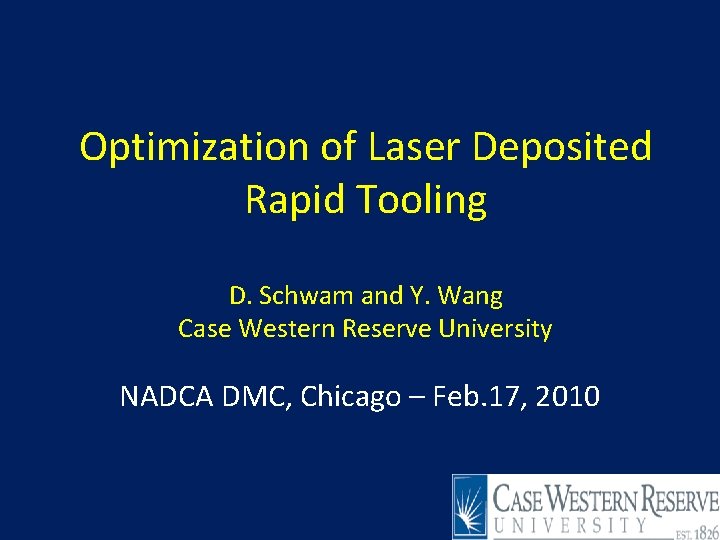 Optimization of Laser Deposited Rapid Tooling D. Schwam and Y. Wang Case Western Reserve