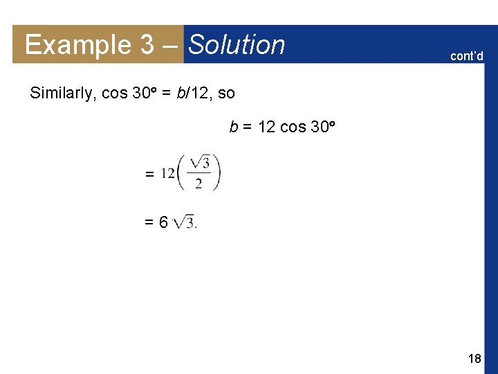 Example 3 – Solution cont’d Similarly, cos 30 = b/12, so b = 12