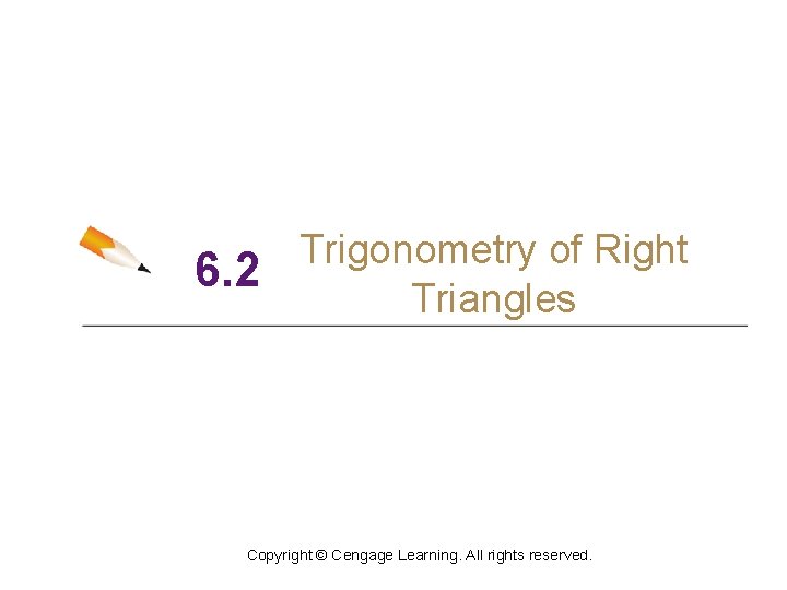 Trigonometry of Right 6. 2 Triangles Copyright © Cengage Learning. All rights reserved. 