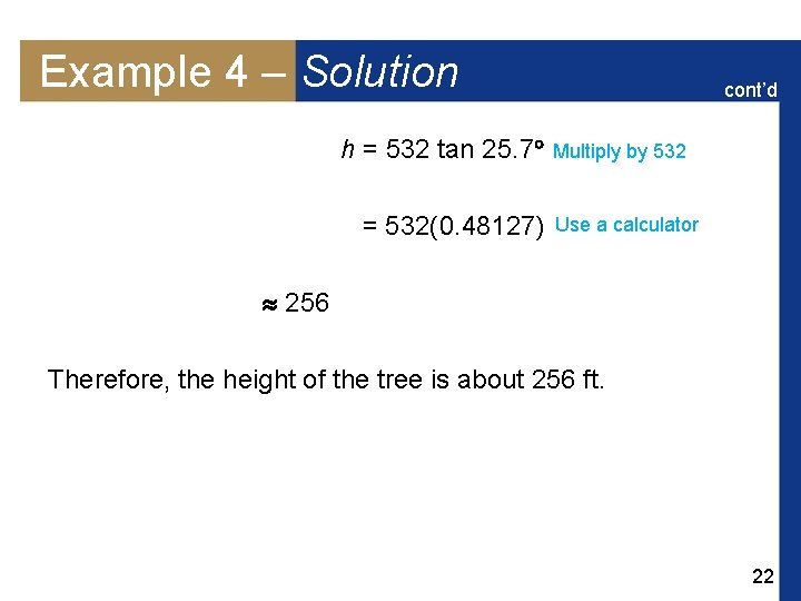 Example 4 – Solution cont’d h = 532 tan 25. 7 Multiply by 532