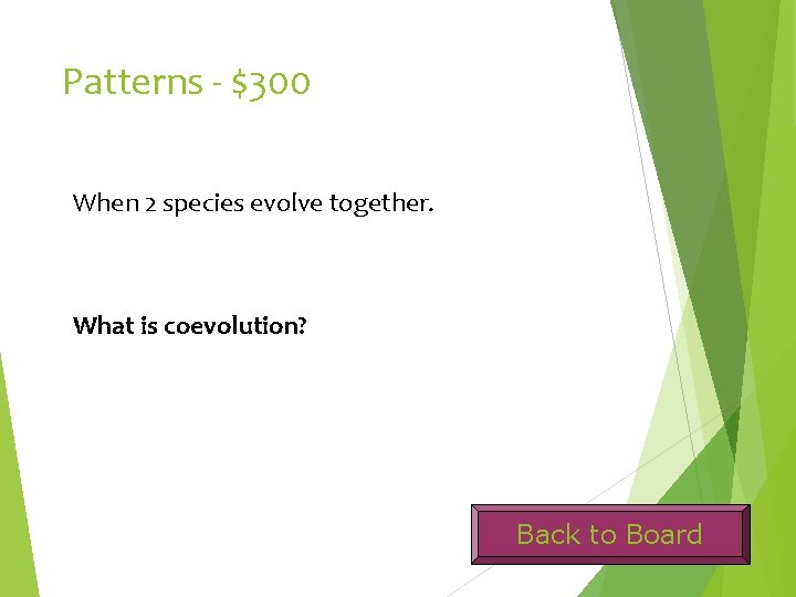 Patterns - $300 When 2 species evolve together. What is coevolution? Back to Board