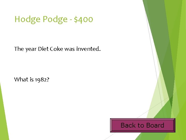 Hodge Podge - $400 The year Diet Coke was invented. What is 1982? Back