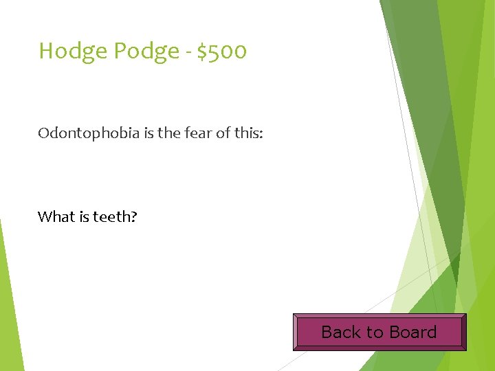 Hodge Podge - $500 Odontophobia is the fear of this: What is teeth? Back