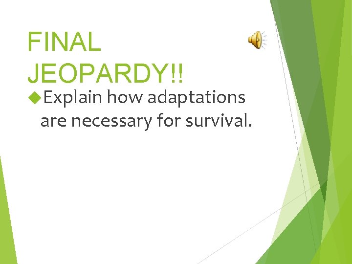 FINAL JEOPARDY!! Explain how adaptations are necessary for survival. 