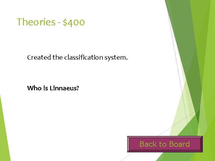 Theories - $400 Created the classification system. Who is Linnaeus? Back to Board 