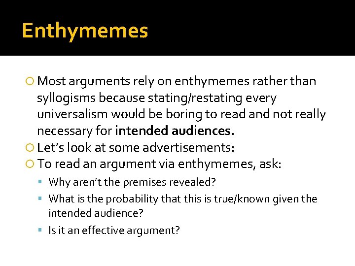 Enthymemes Most arguments rely on enthymemes rather than syllogisms because stating/restating every universalism would