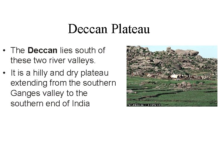 Deccan Plateau • The Deccan lies south of these two river valleys. • It