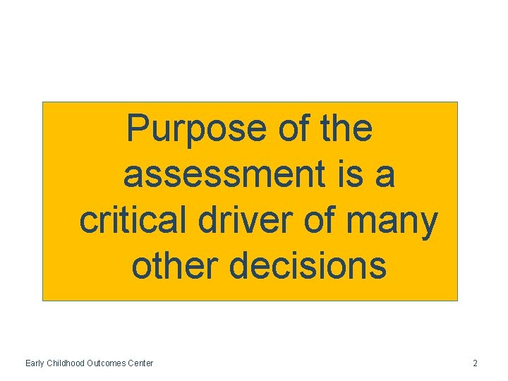 Purpose of the assessment is a critical driver of many other decisions Early Childhood