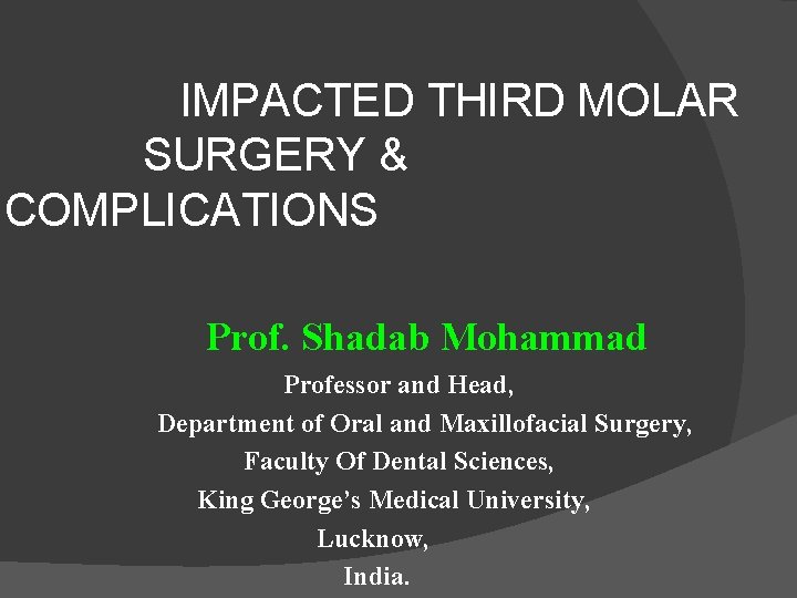 IMPACTED THIRD MOLAR SURGERY & COMPLICATIONS Prof. Shadab Mohammad Professor and Head, Department of