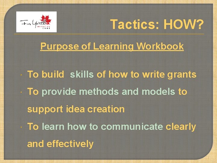 Tactics: HOW? Purpose of Learning Workbook To build skills of how to write grants