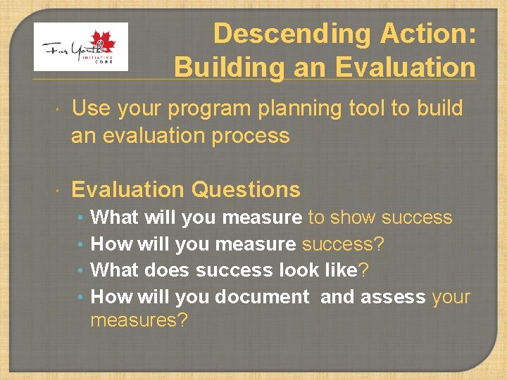 Descending Action: Building an Evaluation Use your program planning tool to build an evaluation
