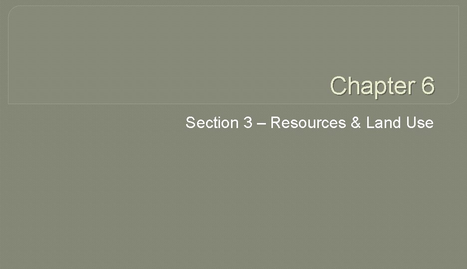 Chapter 6 Section 3 Resources Land Use Resources