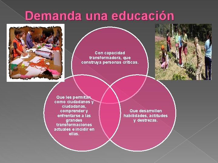 Demanda una educación Con capacidad transformadora, que construya personas críticas. Que les permitan, como