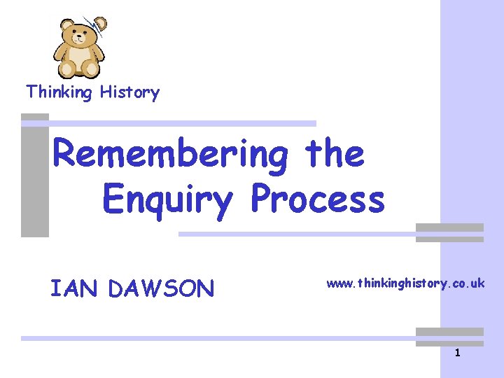 Thinking History Remembering the Enquiry Process IAN DAWSON www. thinkinghistory. co. uk 1 