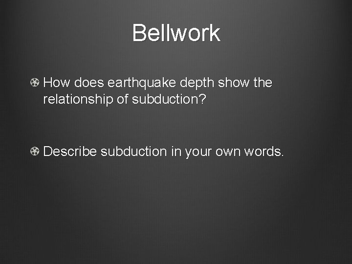 Bellwork How does earthquake depth show the relationship of subduction? Describe subduction in your