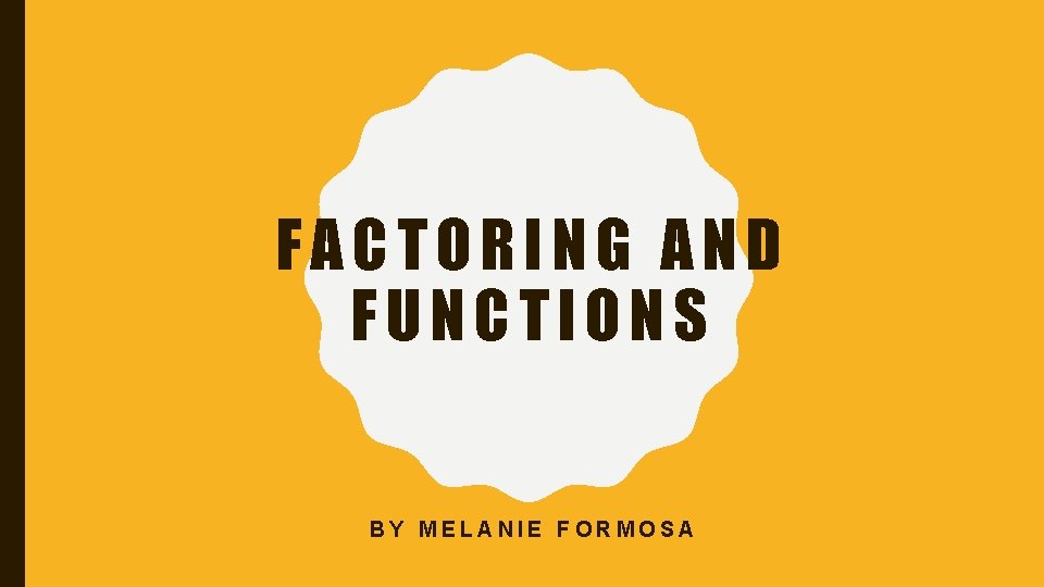 FACTORING AND FUNCTIONS BY MELANIE FORMOSA 