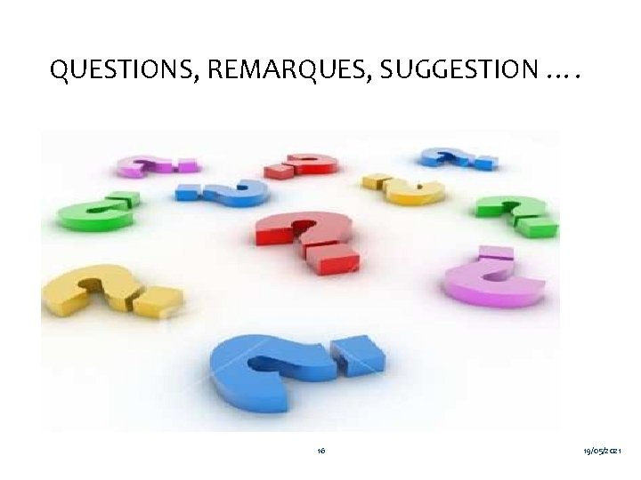 QUESTIONS, REMARQUES, SUGGESTION …. 16 19/05/2021 