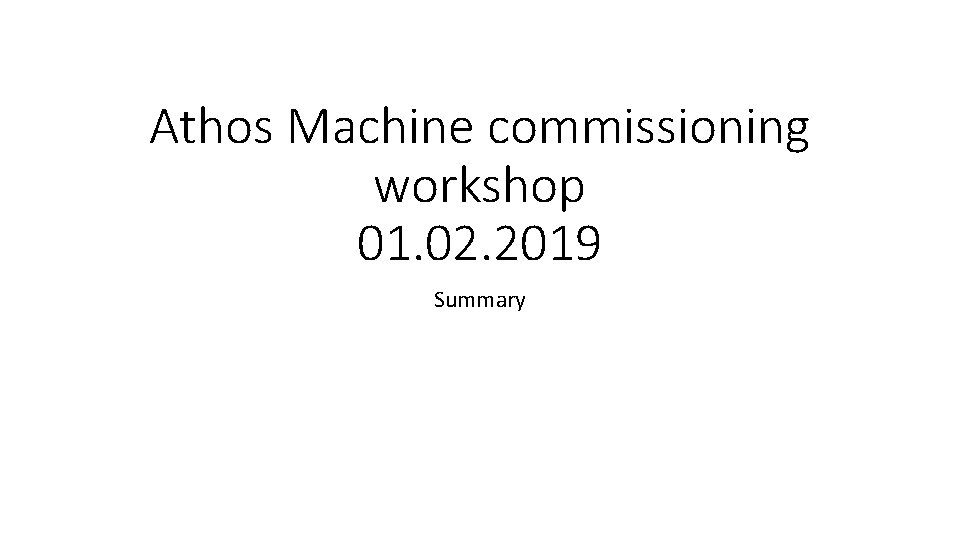 Athos Machine commissioning workshop 01. 02. 2019 Summary 