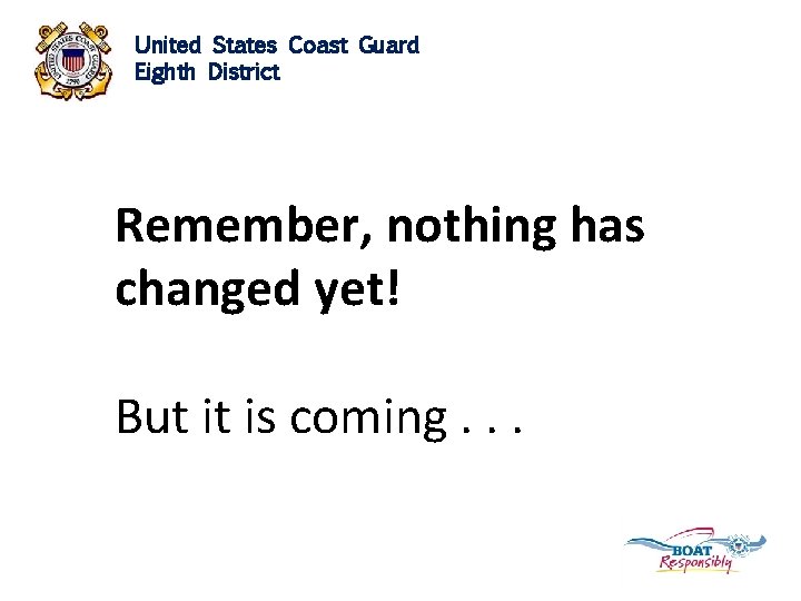 United States Coast Guard Eighth District Remember, nothing has changed yet! But it is