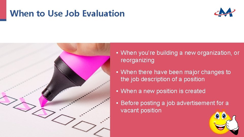 When to Use Job Evaluation • When you’re building a new organization, or reorganizing When to Use Job Evaluation • When you’re building a new organization, or reorganizing